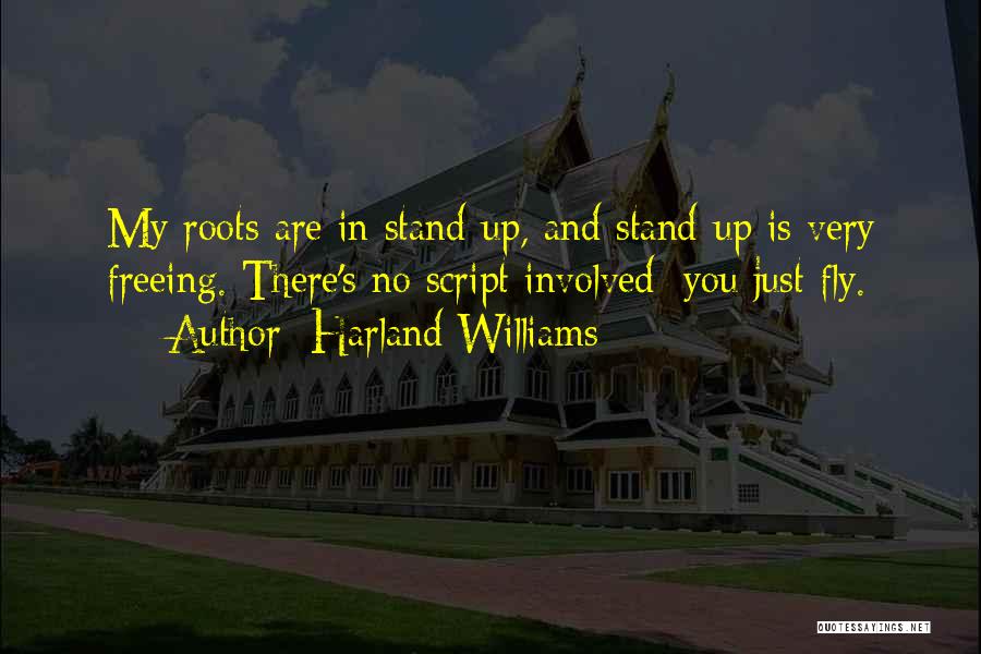 Harland Williams Quotes: My Roots Are In Stand-up, And Stand-up Is Very Freeing. There's No Script Involved; You Just Fly.