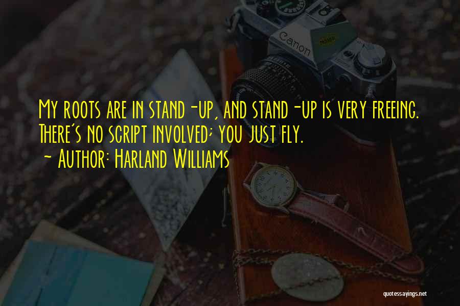 Harland Williams Quotes: My Roots Are In Stand-up, And Stand-up Is Very Freeing. There's No Script Involved; You Just Fly.