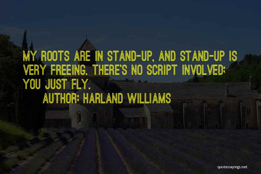 Harland Williams Quotes: My Roots Are In Stand-up, And Stand-up Is Very Freeing. There's No Script Involved; You Just Fly.