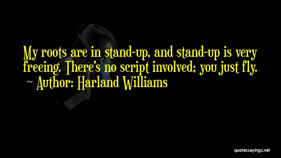 Harland Williams Quotes: My Roots Are In Stand-up, And Stand-up Is Very Freeing. There's No Script Involved; You Just Fly.