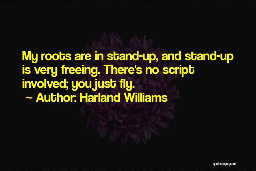 Harland Williams Quotes: My Roots Are In Stand-up, And Stand-up Is Very Freeing. There's No Script Involved; You Just Fly.