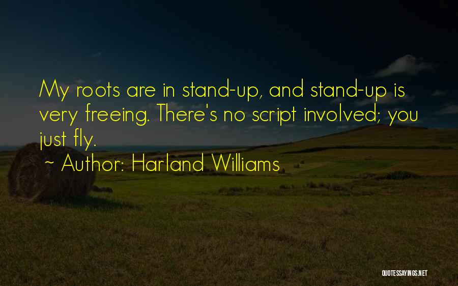 Harland Williams Quotes: My Roots Are In Stand-up, And Stand-up Is Very Freeing. There's No Script Involved; You Just Fly.