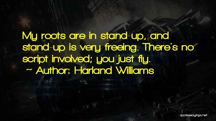 Harland Williams Quotes: My Roots Are In Stand-up, And Stand-up Is Very Freeing. There's No Script Involved; You Just Fly.