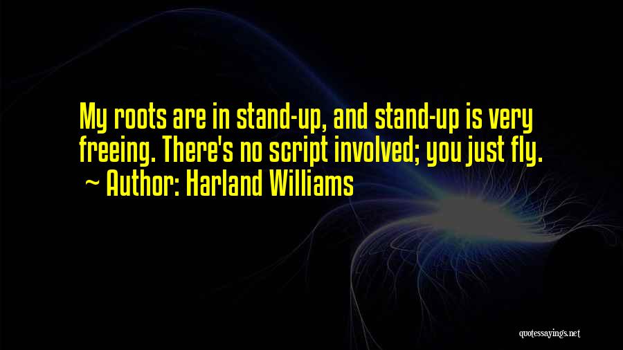 Harland Williams Quotes: My Roots Are In Stand-up, And Stand-up Is Very Freeing. There's No Script Involved; You Just Fly.