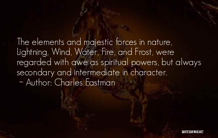 Charles Eastman Quotes: The Elements And Majestic Forces In Nature, Lightning, Wind, Water, Fire, And Frost, Were Regarded With Awe As Spiritual Powers,