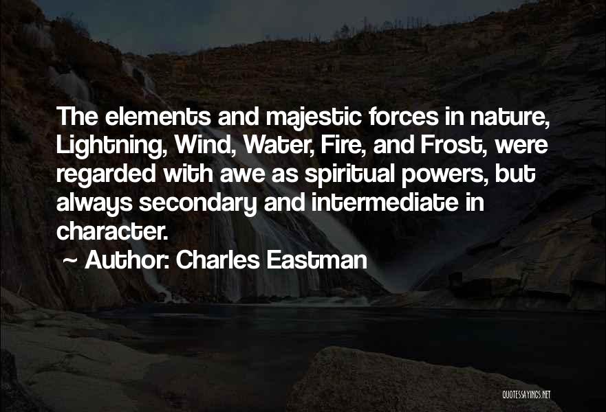 Charles Eastman Quotes: The Elements And Majestic Forces In Nature, Lightning, Wind, Water, Fire, And Frost, Were Regarded With Awe As Spiritual Powers,