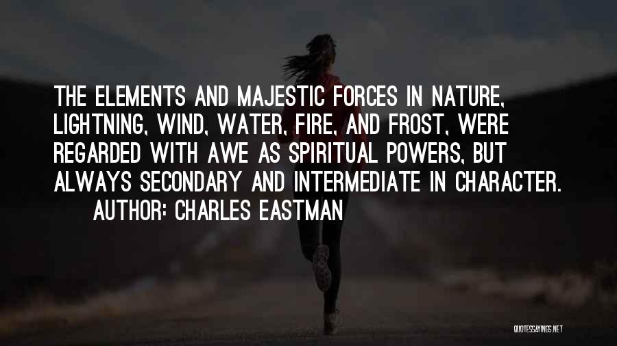 Charles Eastman Quotes: The Elements And Majestic Forces In Nature, Lightning, Wind, Water, Fire, And Frost, Were Regarded With Awe As Spiritual Powers,