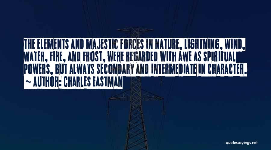 Charles Eastman Quotes: The Elements And Majestic Forces In Nature, Lightning, Wind, Water, Fire, And Frost, Were Regarded With Awe As Spiritual Powers,