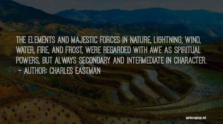 Charles Eastman Quotes: The Elements And Majestic Forces In Nature, Lightning, Wind, Water, Fire, And Frost, Were Regarded With Awe As Spiritual Powers,