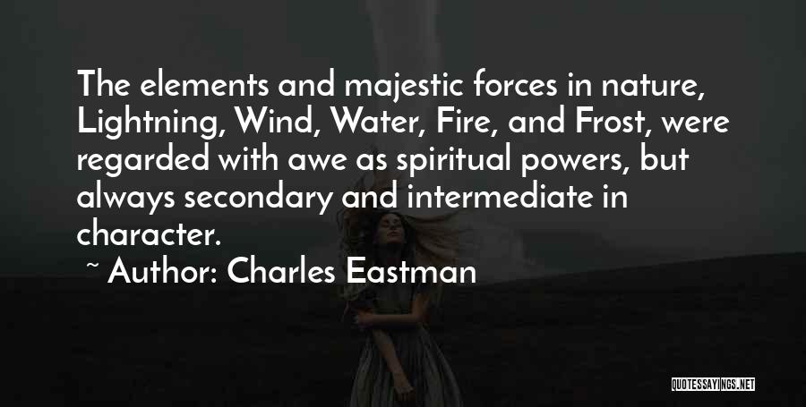 Charles Eastman Quotes: The Elements And Majestic Forces In Nature, Lightning, Wind, Water, Fire, And Frost, Were Regarded With Awe As Spiritual Powers,