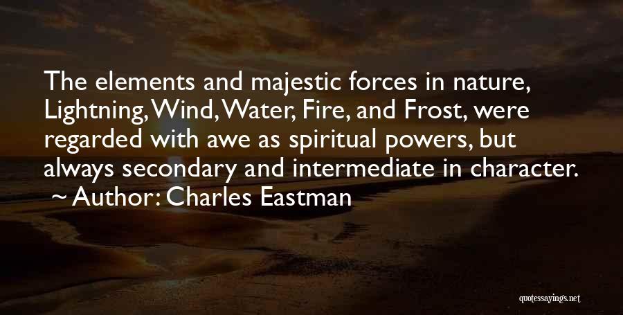 Charles Eastman Quotes: The Elements And Majestic Forces In Nature, Lightning, Wind, Water, Fire, And Frost, Were Regarded With Awe As Spiritual Powers,