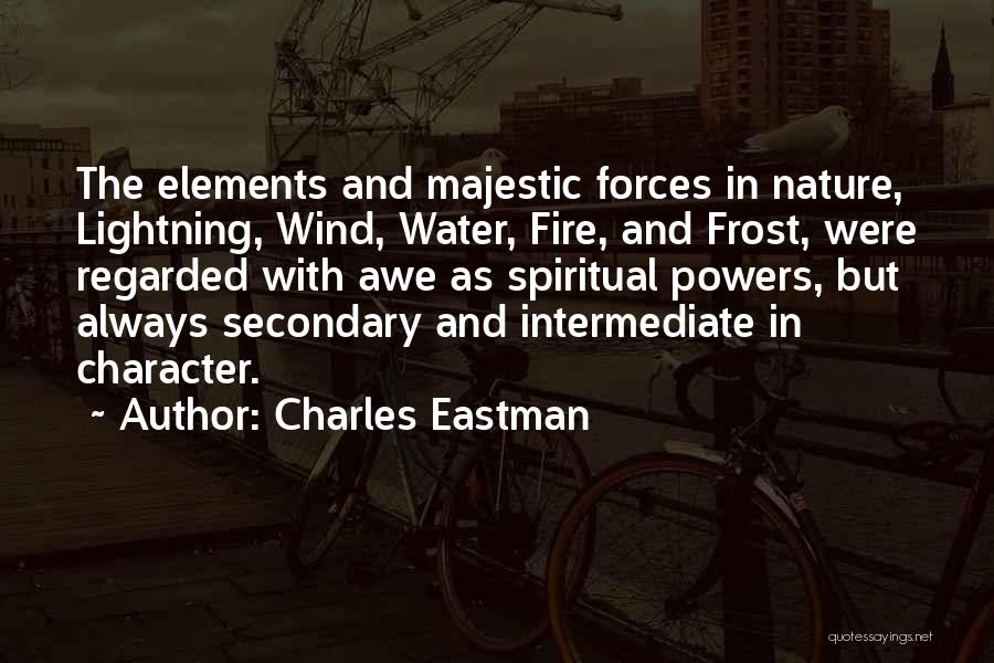 Charles Eastman Quotes: The Elements And Majestic Forces In Nature, Lightning, Wind, Water, Fire, And Frost, Were Regarded With Awe As Spiritual Powers,