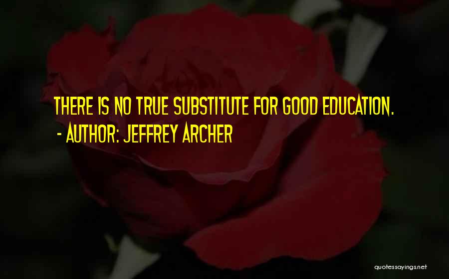 Jeffrey Archer Quotes: There Is No True Substitute For Good Education.
