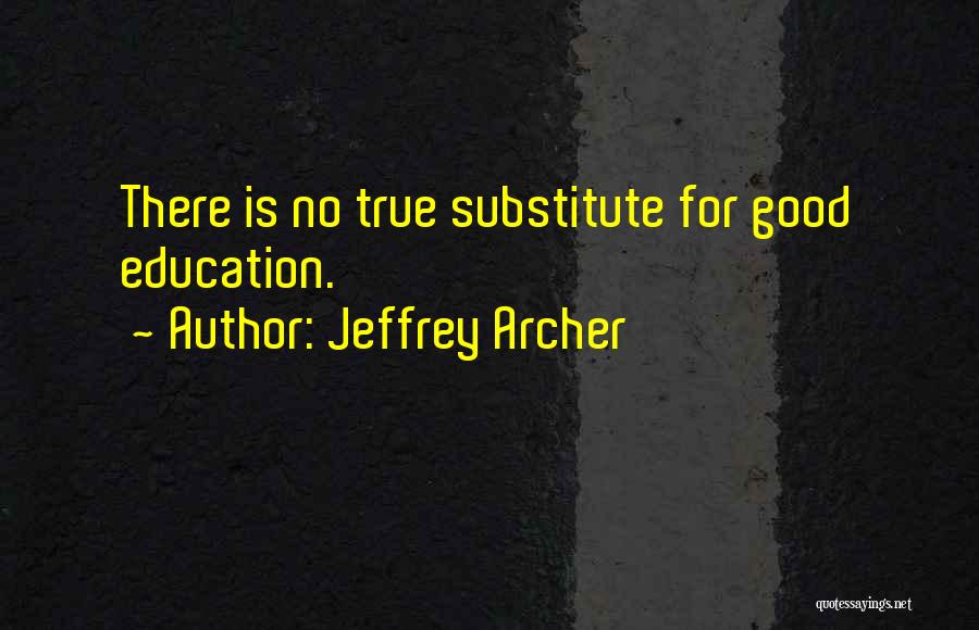 Jeffrey Archer Quotes: There Is No True Substitute For Good Education.