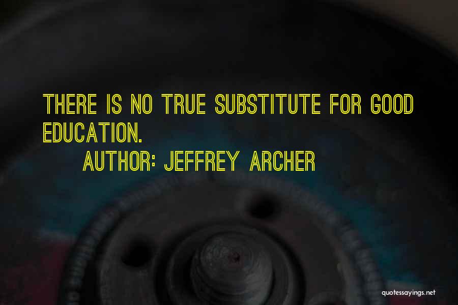 Jeffrey Archer Quotes: There Is No True Substitute For Good Education.
