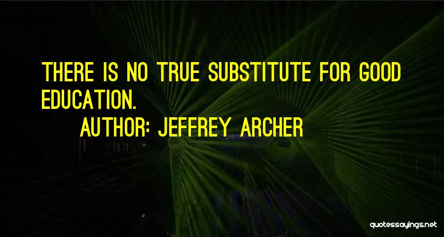Jeffrey Archer Quotes: There Is No True Substitute For Good Education.
