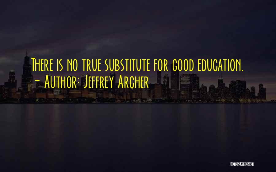 Jeffrey Archer Quotes: There Is No True Substitute For Good Education.