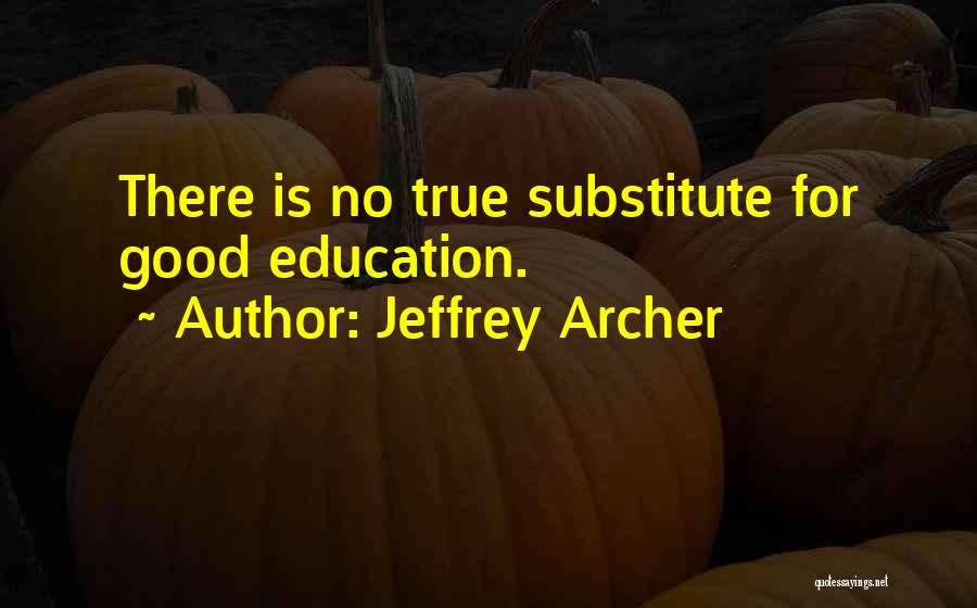 Jeffrey Archer Quotes: There Is No True Substitute For Good Education.