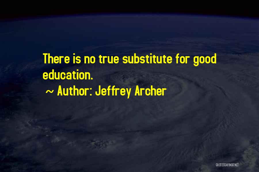 Jeffrey Archer Quotes: There Is No True Substitute For Good Education.