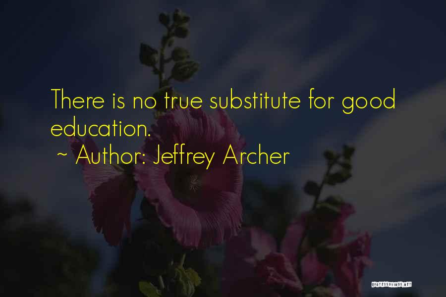 Jeffrey Archer Quotes: There Is No True Substitute For Good Education.