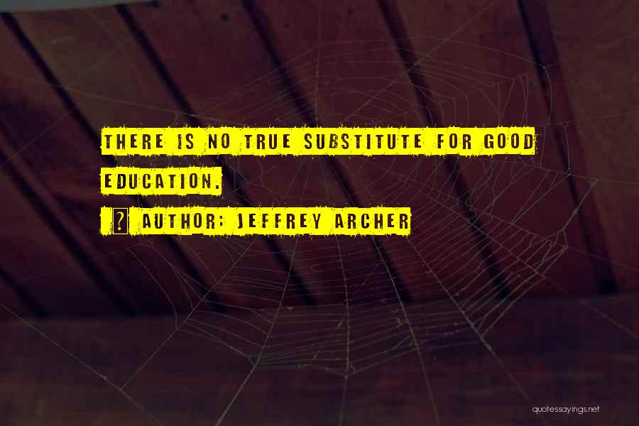 Jeffrey Archer Quotes: There Is No True Substitute For Good Education.