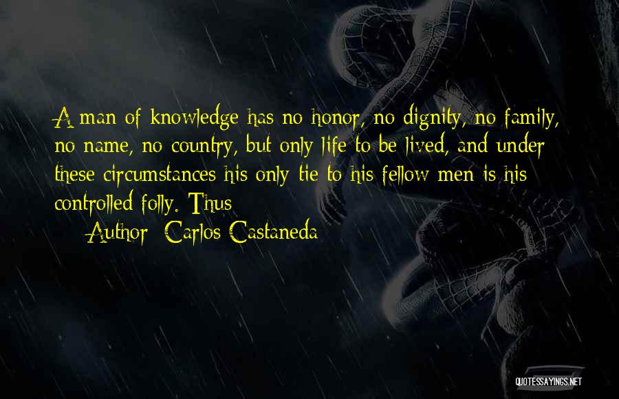 Carlos Castaneda Quotes: A Man Of Knowledge Has No Honor, No Dignity, No Family, No Name, No Country, But Only Life To Be