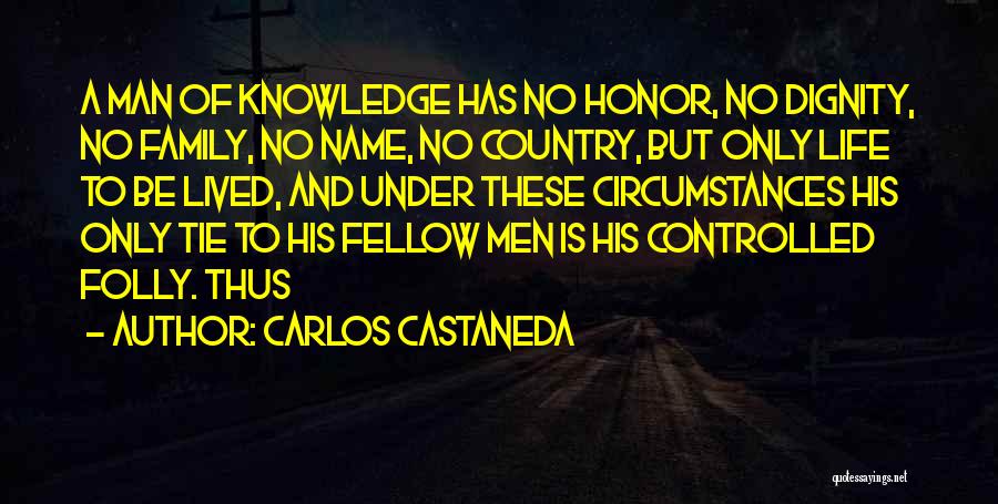 Carlos Castaneda Quotes: A Man Of Knowledge Has No Honor, No Dignity, No Family, No Name, No Country, But Only Life To Be