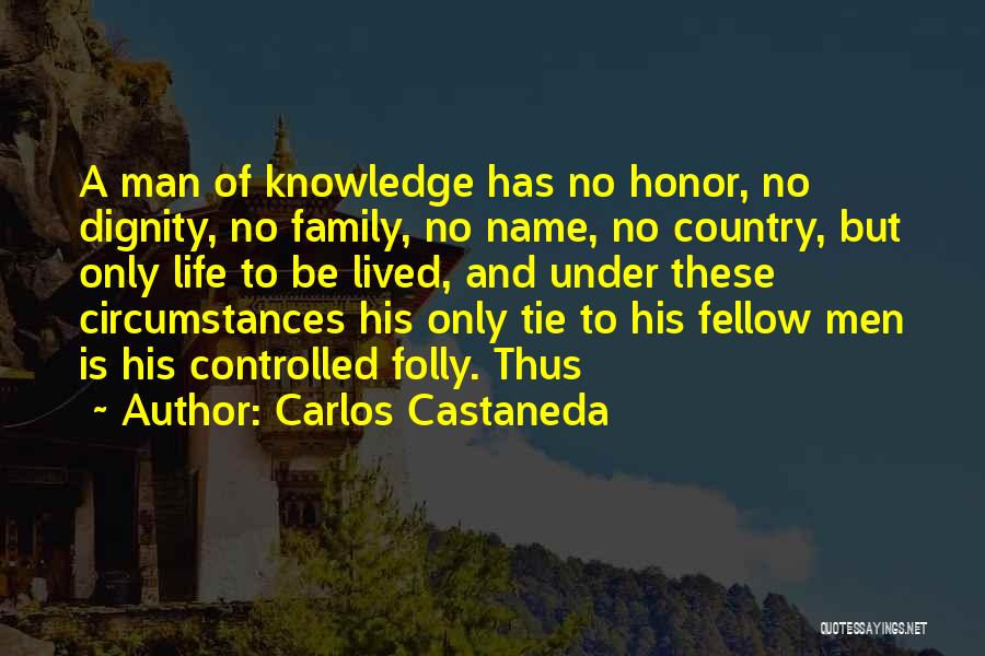 Carlos Castaneda Quotes: A Man Of Knowledge Has No Honor, No Dignity, No Family, No Name, No Country, But Only Life To Be