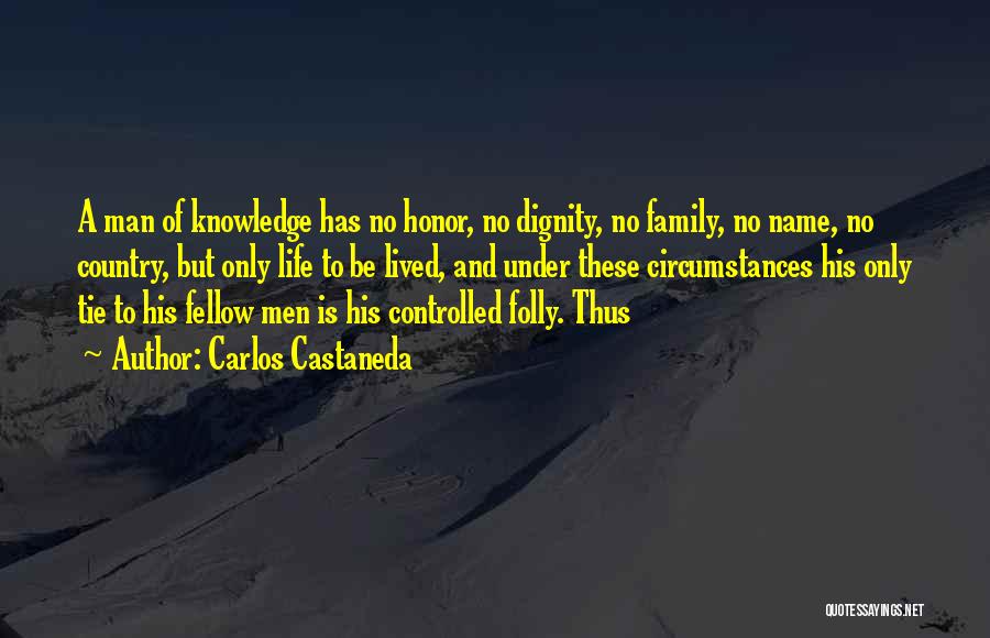 Carlos Castaneda Quotes: A Man Of Knowledge Has No Honor, No Dignity, No Family, No Name, No Country, But Only Life To Be