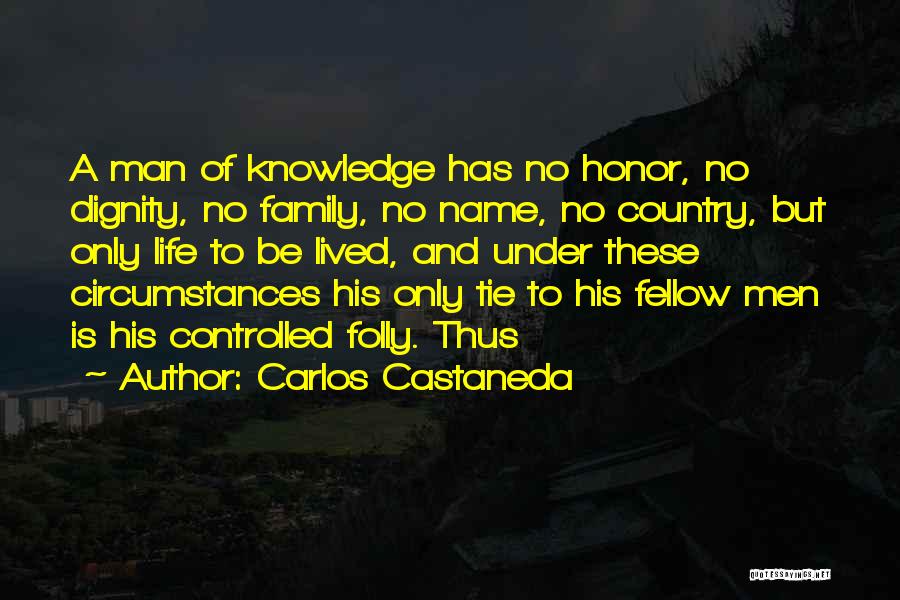 Carlos Castaneda Quotes: A Man Of Knowledge Has No Honor, No Dignity, No Family, No Name, No Country, But Only Life To Be