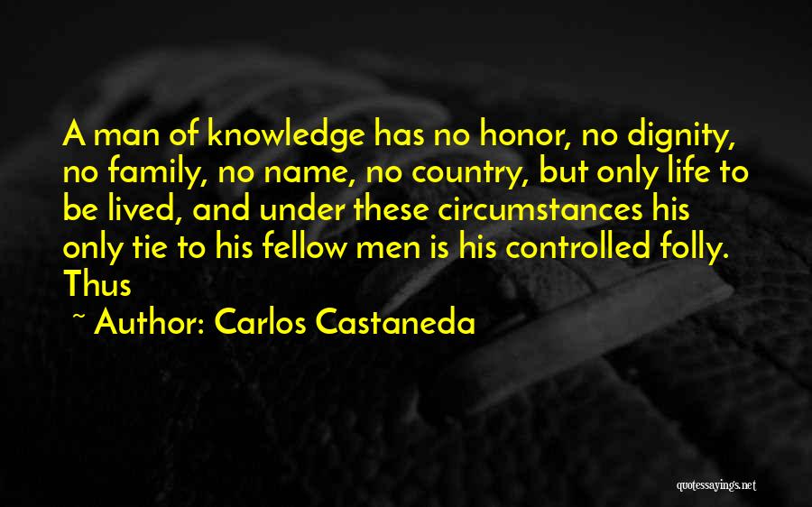 Carlos Castaneda Quotes: A Man Of Knowledge Has No Honor, No Dignity, No Family, No Name, No Country, But Only Life To Be