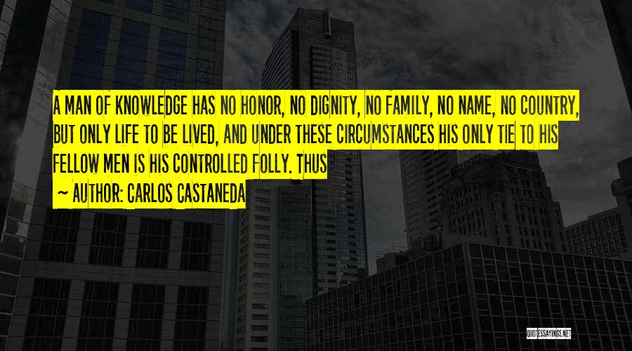 Carlos Castaneda Quotes: A Man Of Knowledge Has No Honor, No Dignity, No Family, No Name, No Country, But Only Life To Be