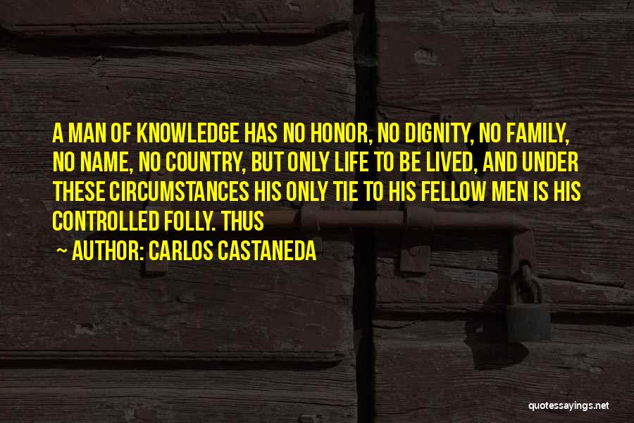 Carlos Castaneda Quotes: A Man Of Knowledge Has No Honor, No Dignity, No Family, No Name, No Country, But Only Life To Be