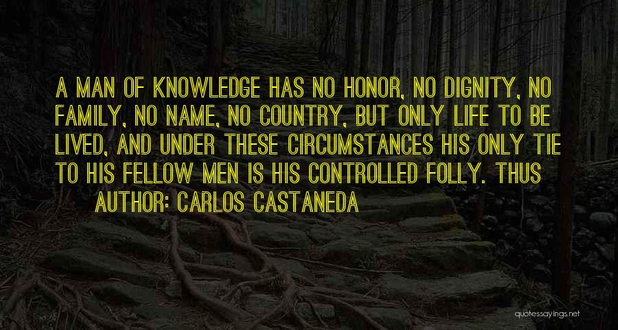 Carlos Castaneda Quotes: A Man Of Knowledge Has No Honor, No Dignity, No Family, No Name, No Country, But Only Life To Be