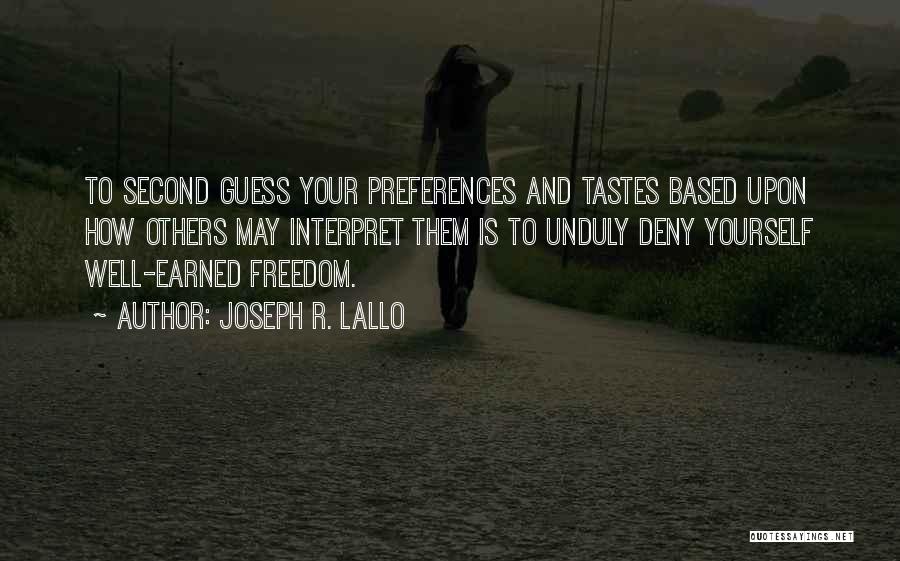 Joseph R. Lallo Quotes: To Second Guess Your Preferences And Tastes Based Upon How Others May Interpret Them Is To Unduly Deny Yourself Well-earned