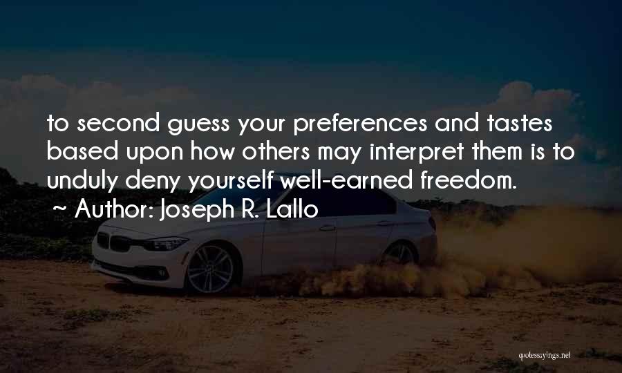 Joseph R. Lallo Quotes: To Second Guess Your Preferences And Tastes Based Upon How Others May Interpret Them Is To Unduly Deny Yourself Well-earned