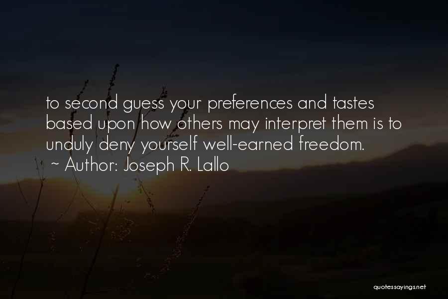 Joseph R. Lallo Quotes: To Second Guess Your Preferences And Tastes Based Upon How Others May Interpret Them Is To Unduly Deny Yourself Well-earned