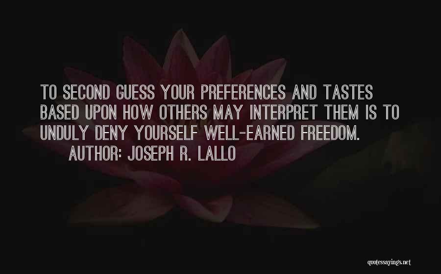 Joseph R. Lallo Quotes: To Second Guess Your Preferences And Tastes Based Upon How Others May Interpret Them Is To Unduly Deny Yourself Well-earned