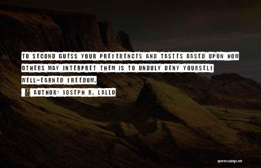 Joseph R. Lallo Quotes: To Second Guess Your Preferences And Tastes Based Upon How Others May Interpret Them Is To Unduly Deny Yourself Well-earned