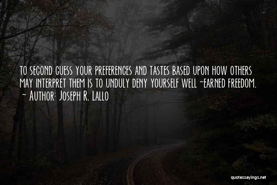 Joseph R. Lallo Quotes: To Second Guess Your Preferences And Tastes Based Upon How Others May Interpret Them Is To Unduly Deny Yourself Well-earned