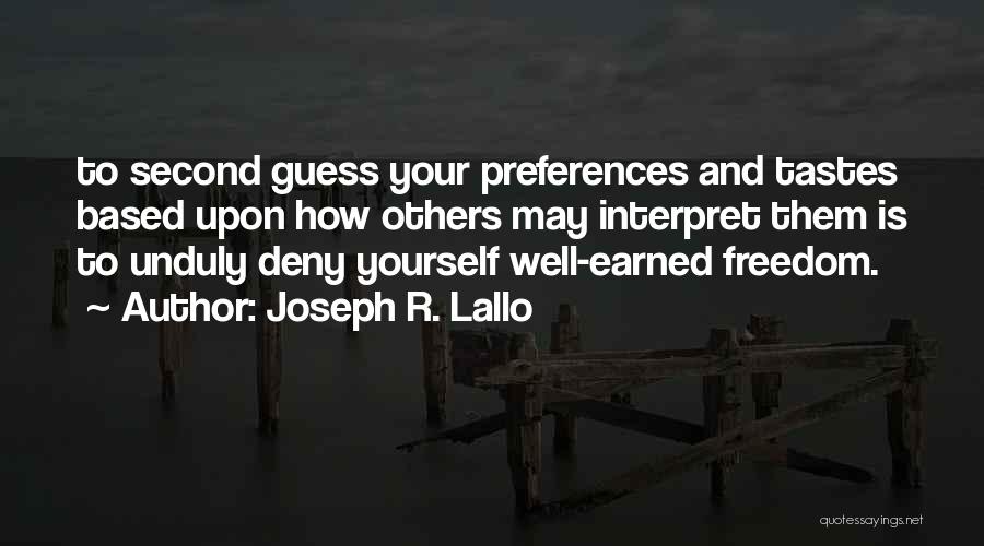 Joseph R. Lallo Quotes: To Second Guess Your Preferences And Tastes Based Upon How Others May Interpret Them Is To Unduly Deny Yourself Well-earned