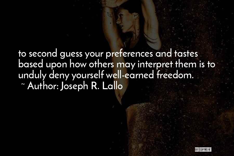 Joseph R. Lallo Quotes: To Second Guess Your Preferences And Tastes Based Upon How Others May Interpret Them Is To Unduly Deny Yourself Well-earned