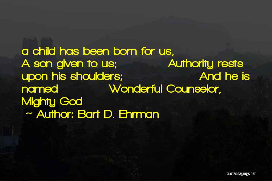 Bart D. Ehrman Quotes: A Child Has Been Born For Us, A Son Given To Us; Authority Rests Upon His Shoulders; And He Is