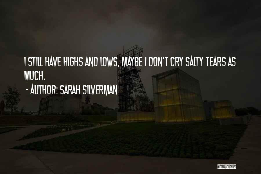 Sarah Silverman Quotes: I Still Have Highs And Lows, Maybe I Don't Cry Salty Tears As Much.