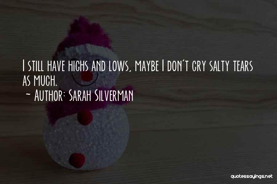 Sarah Silverman Quotes: I Still Have Highs And Lows, Maybe I Don't Cry Salty Tears As Much.