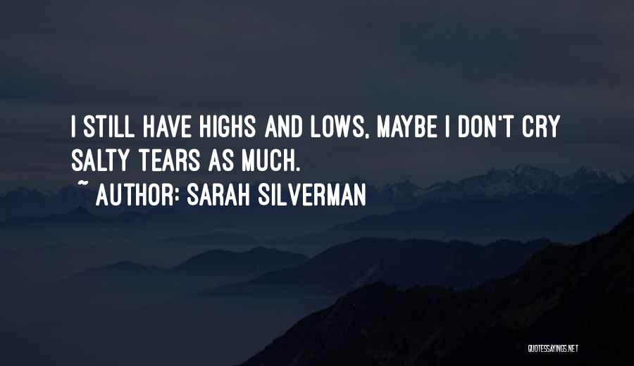 Sarah Silverman Quotes: I Still Have Highs And Lows, Maybe I Don't Cry Salty Tears As Much.