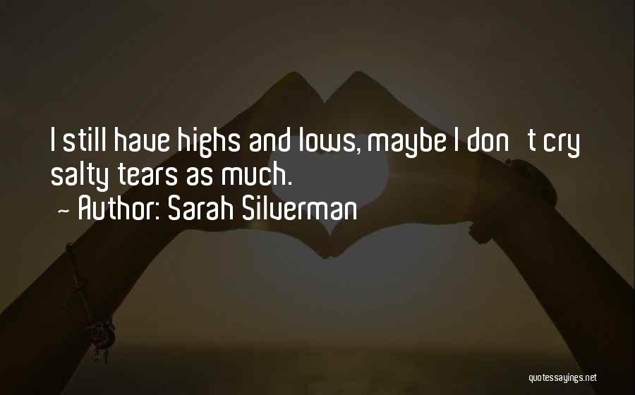 Sarah Silverman Quotes: I Still Have Highs And Lows, Maybe I Don't Cry Salty Tears As Much.