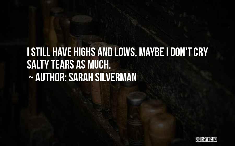 Sarah Silverman Quotes: I Still Have Highs And Lows, Maybe I Don't Cry Salty Tears As Much.