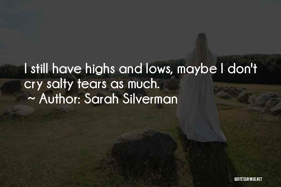 Sarah Silverman Quotes: I Still Have Highs And Lows, Maybe I Don't Cry Salty Tears As Much.