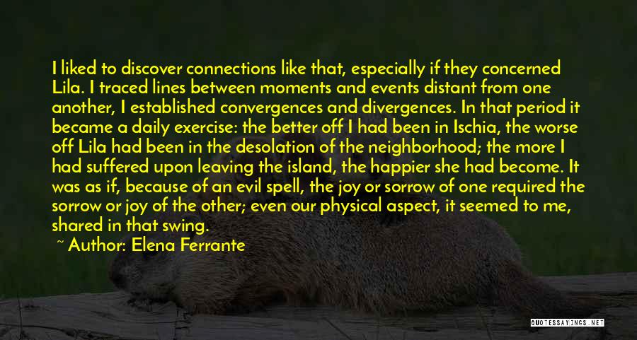Elena Ferrante Quotes: I Liked To Discover Connections Like That, Especially If They Concerned Lila. I Traced Lines Between Moments And Events Distant